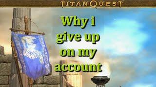 Titan Quest| I GIVE UP on my account