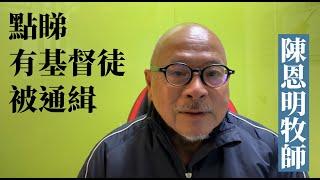 陳恩明牧師：點睇有基督徒被通緝
