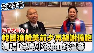 【全程字幕】院長太有心！韓國瑜離美前夕再親謝僑胞　清唱「綠島小夜曲」好溫馨 @ChinaTimes