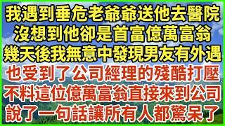 我遇到垂危老爺爺送他去醫院，沒想到他卻是首富億萬富翁，幾天後我無意中發現男友有外遇，也受到了公司經理的殘酷打壓，不料這位億萬富翁直接來到公司，說了一句話讓所有人都驚呆了！#生活經驗 #情感故事