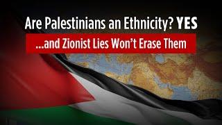 Are Palestinians an Ethnicity? YES: And Zionist Lies Won’t Erase Them