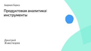 Продуктовая аналитика: инструменты. Дмитрий Животворев, Яндекс