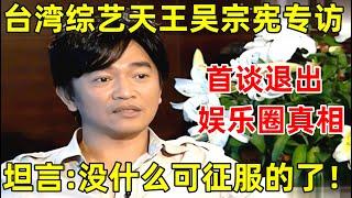 台湾综艺天王吴宗宪专访!首谈退出娱乐圈真相,坦言:没有什么可以征服了!【明星面对面】#吴宗宪 #Jacky Wu