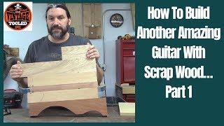 How To Build Another Amazing Guitar With Scrap Wood… Part 1