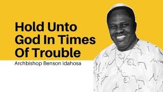 Hold Unto God In Times Of Trouble - Archbishop Benson Idahosa