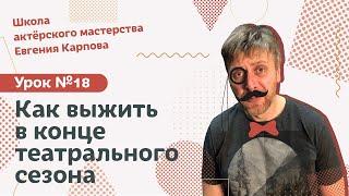 Школа актерского мастерства Евгения Карпова (УРОК №18 - КАК ВЫЖИТЬ В КОНЦЕ ТЕАТРАЛЬНОГО СЕЗОНА)