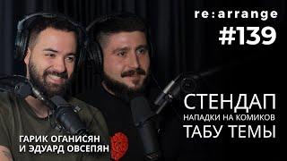 Rearrange #139 Гарик Оганисян и Эдуард Овсепян - Стендап, табу темы, Нападки на комиков