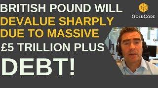 British Pound To Devalue Sharply Due To Massive £5 Trillion Plus Debt