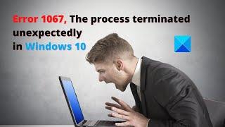 Error 1067, The process terminated unexpectedly in Windows 10