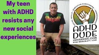 Teen with ADHD resists new social experiences - ADHD Dude - Ryan Wexelblatt