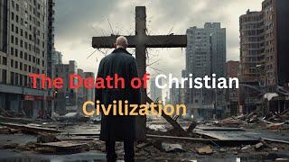 The Death of Christian Civilization: Causes, Consequences, and the Possibility of Revival