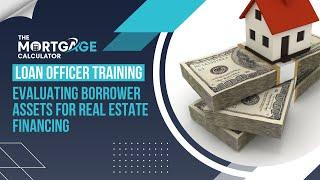 Loan Officer Training - Evaluating Borrower Assets for Real Estate Financing