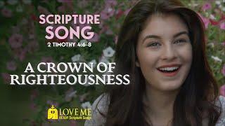 Scripture Song 2 TIMOTHY 4:6-8 - A Crown of Righteousness | LOVE ME