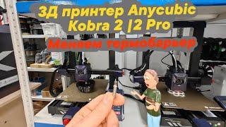 Замена термобарьера на 3Д принтере Anycubic Kobra 2/2 Pro ️