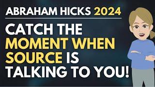 Catch The Moment When Source Is Talking To You!  Abraham Hicks 2024