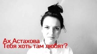 Ах Астахова - Тебя хоть там любят?