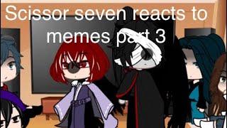 Scissor seven reacts to memes part 3