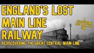 England's Lost Main Line Railway: Rediscovering the Great Central Main Line