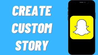 How To Create Custom Story On Snapchat