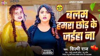 बलम हमरा छोड़ के  जईहा ना | #Shilpi Raj | Balam Hamra Chhod Ke Jaiha Na