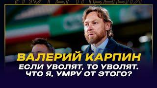 ВАЛЕРИЙ КАРПИН / В ЧЕМ ПРОБЛЕМА СБОРНОЙ / Если уволят, то уволят. Что я, умру от этого?