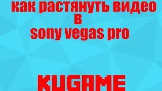 как растянуть видео в sony vegas pro