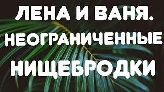 Лена и Ваня// Неограниченные нищебродки//