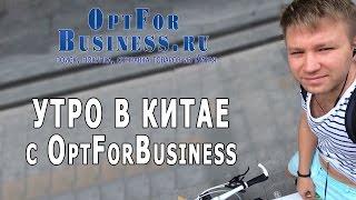 Как начинается утро в Китае c OptForBusiness! Товары из Китая оптом!