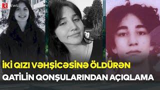 İki qızı vəhşicəsinə öldürən qatilin qonşularından ŞOK AÇIQLAMA - RTV