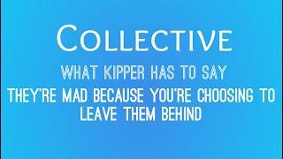 CollectiveWhat Kipper Has To Say They’re mad because you’re choosing to leave them behind