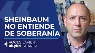 SHEINBAUM NO SABE NADA DE SOBERANÍA | JAVIER SUÁREZ #VocesAtypical