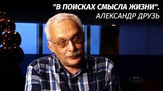 Существует нечто, что не дает этому миру пропасть - Александр Друзь о смысле жизни