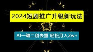 短剧推广升级新玩法，AI一键二创去重，轻松月入2w+（教程+素材）