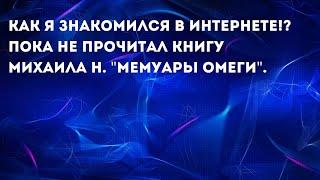 Как я знакомился в интернете, пока не прочитал книгу Михаила Н. "Мемуары Омеги"!