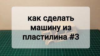 Как сделать машину из пластилина #3