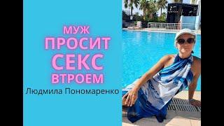 Муж хочет секс втроем! Зачем ему? | ЛЮДМИЛА ПОНОМАРЕНКО