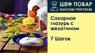 Сахарная глазурь с желатином . Рецепт от шеф повара Максима Григорьева