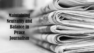 Maintaining Neutrality and Balance in Peace Journalism