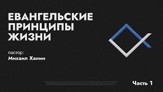 Евангельские принципы жизни 1 часть | Михаил Ханин | церковь Возрождения 28 апреля 2024