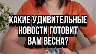  Какие удивительные новости готовит вам весна? Карьера, финансы, личная жизнь.