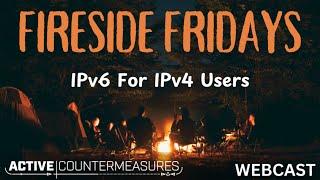 Fireside Friday – IPv6 For IPv4 Users #infosec