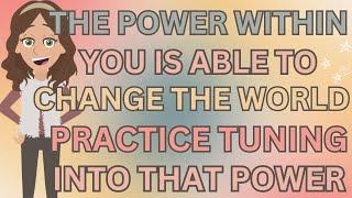 Abraham Hicks- The Power Within You Is Able To Change The World!  Just Practice Tuning Into That 