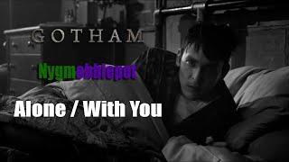 Nygmobblepot [Gotham] | Alone / With You