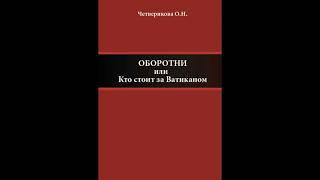 О.Н.Четверикова " Оборотни.Кто стоит за Ватиканом".