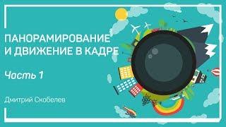 Влияние движения на качество изображения. Панорамирование и движение в кадре. Дмитрий Скобелев