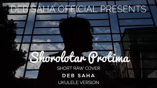 SHOROLOTAR PROTIMA - SHORT RAW COVER BY DEB SAHA (UKULELE VERSION)