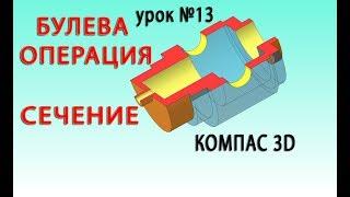 КОМПАС 3D v17 урок 13 БУЛЕВА ОПЕРАЦИЯ, СЕЧЕНИЕ