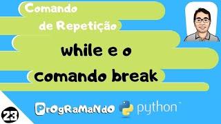 Comando de repetição, while e o comando break: PrOgRaMaNdO Python #23