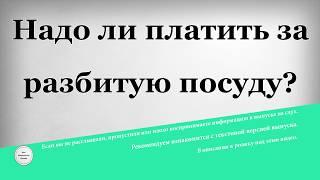 Надо ли платить за разбитую посуду