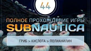 ГЛУБИННЫЕ ГРИБЫ, КИСЛОТА И ПОЛИАНИЛИН  ПРОХОЖДЕНИЕ SUBNAUTICA \ 44